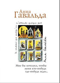 Мне бы хотелось, чтобы меня кто-нибудь где-нибудь ждал., Анна Гавальда