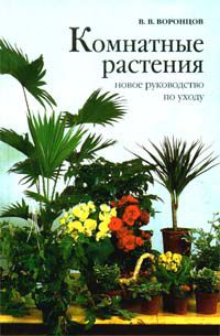 Комнатные растения. Новое руководство по уходу, В. В. Воронцов