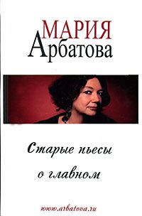Старые пьесы о главном, Мария Арбатова