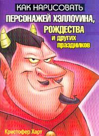 Как нарисовать персонажей Хэллоуина, Рождества и других праздников, Кристофер Харт
