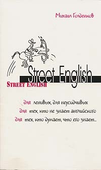 Street English. Для ленивых, для неусидчивых, для тех, кто не знает английского, для тех, кто думает, что его знает..., Михаил Голденков