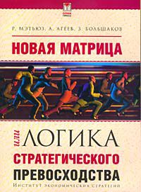 Новая матрица, или Логика стратегического превосходства, Р. Мэтьюз, А. Агеев, З. Большаков
