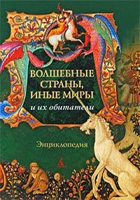 Волшебные страны, иные миры и их обитатели. Энциклопедия Волшебные страны, иные миры и их обитатели. Энциклопедия, антология