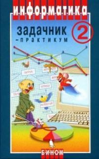 Информатика. Задачник-практикум, Семакин И.Г., Хеннер Е.К., Залогова Л.А.