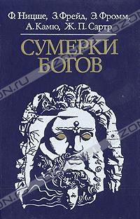 Сумерки богов, Ф. Ницше, З. Фрейд, Э. Фромм, А. Камю, Ж. П. Сартр