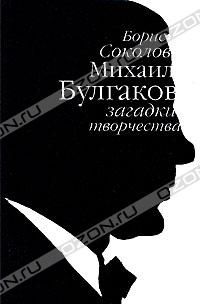 Михаил Булгаков. Загадки творчества, Борис Соколов