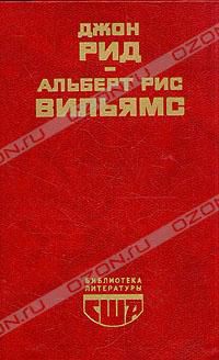 Десять дней, которые потрясли мир. Путешествие в революцию, Джон Рид. Альберт Рис Вильямс