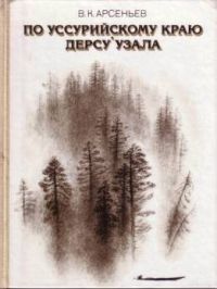По Уссурийскому краю. Дерсу Узала, В. Арсеньев
