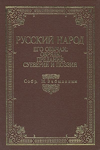 Русский народ. Его обычаи, обряды, предания, суеверия и поэзия Русский народ. Его обычаи, обряды, предания, суеверия и поэзия, Собрано М.Забылиным