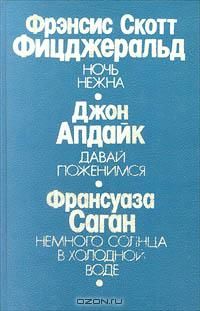Ночь нежна. Давай поженимся. Немного солнца в холодной воде, Фицджеральд, Джон Апдайк, Фрасуаза Саган