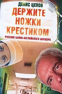 Держите ножки крестиком, или Русские байки английского акушера, Денис Цепов