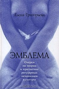 Эмблема. Очерки по теории и прагматике регулярных механизмов культуры, Елена Григорьева