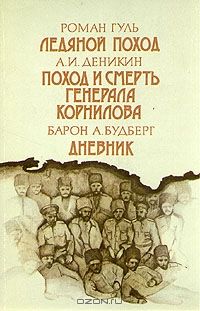 Ледяной поход; Поход и смерть генерала Корнилова; Дневник 1918–1919, Роман Гуль, Антон Деникин, Барон А. Будберг