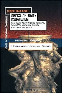 Легко ли быть издателем. Как транснациональные концерны завладели книжным рынком и отучили нас читать, Андре Шиффрин