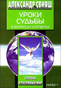 Уроки судьбы в вопросах и ответах. Ступени в разумный мир, АЛЕКСАНДР СВИЯШ