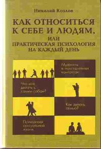 Как относиться к себе и к людям, или Практическая психология на каждый день, Н. Козлов