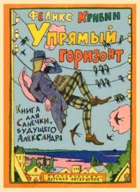Упрямый горизонт. Книга для Санечки, будущего Александра, Феликс Кривин