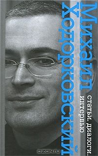 Михаил Ходорковский. Статьи. Диалоги. Интервью, Михаил Ходорковский