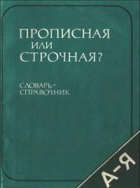 Прописная или строчная? Словарь-справочник., Розенталь Д.Э.