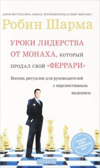 Уроки лидерства от Монаха, который продал свой "феррари". Восемь ритуалов для руководителей с перспективным видением, Робин Шарма
