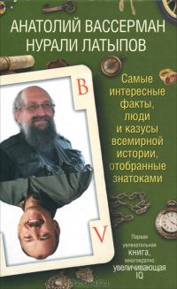 Самые интересные факты, люди и казусы всемирной истории, отобранные знатоками, Анатолий Вассерман, Нурали Латыпов