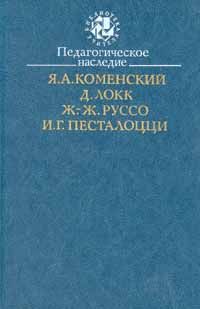 Педагогическое наследие, Я.А.Коменский, Д.Локк, Ж.-Ж. Руссо, И.Г. Песталоцци