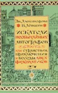 Искатели необычных автографов, или странствия, приключения и беседы двух филоматиков, Александрова Э. и Левшин В.