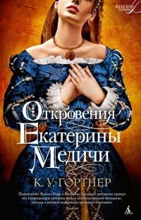 Откровения Екатерины Медичи, К.У.Гортнер