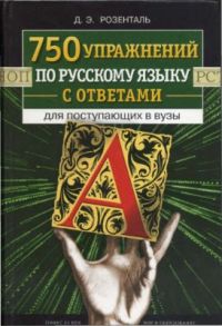 750 упражнений по русскому языку с ответами для поступающих в вузы, Д. Э. Розенталь