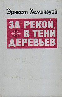 За рекой, в тени деревьев. И восходит солнце, Эрнест Хемингуэй