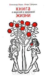 Книга о вкусной и здоровой жизни, Александр Окунь, Игорь Губерман