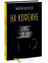 На кофеине. Полезная вредная привычка, Мюррей Карпентер