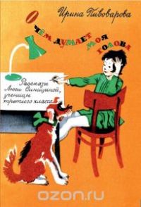 О чем думает моя голова. Рассказы Люси Синицыной, ученицы третьего класса, И.Пивоварова