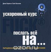 Ускоренный курс Fuck It. Послать все на... Парадоксальный путь к успеху и процветанию, Джон Паркин, Гайя Поллини