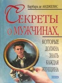 Секреты о мужчинах, которые должна знать каждая женщина, Барбара Де Анджелис