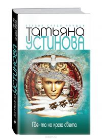 Где-то на краю света, Татьяна Устинова