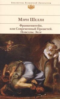 Франкенштейн, или Современный Прометей. Новеллы. Эссе, Мэри Шелли