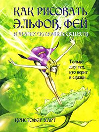 Как рисовать эльфов, фей и других сказочных существ, Кристофер Харт