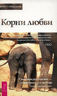 Корни любви. Семейные расстановки - от зависимости к свободе. Практическое руководство, Свагито Р. Либермайстер