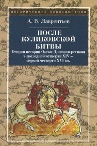 После Куликовской битвы: Очерки истории Окско-Донского региона в последней четверти XIV — первой четверти XVI вв., Александр Лаврентьев