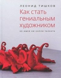 Как стать гениальным художником, не имея ни капли таланта, Леонид Тишков