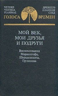 Мой век, мои друзья и подруги: Воспоминания Мариенгофа, Шершеневича, Грузинова, Антология