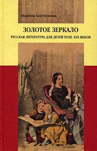 Золотое зеркало: русская литература для детей XVIII–XIX веков, Марина Костюхина