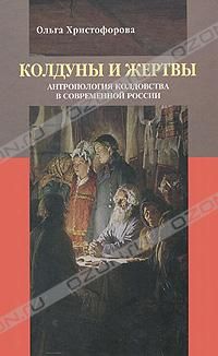 Колдуны и жертвы: антропология колдовства в современной России, Ольга Христофорова