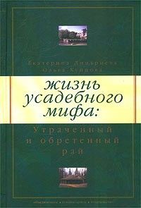 Жизнь усадебного мифа: утраченный и обретенный рай, Екатерина Дмитриева, Ольга Купцова