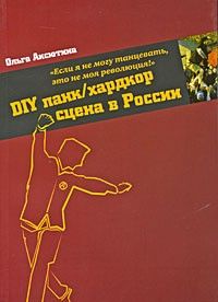 Если я не могу танцевать, это не моя революция: DIY панк/хардкор сцена в России, Ольга Аксютина
