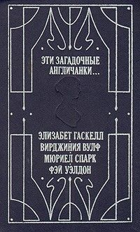 Эти загадочные англичанки, Элизабет Гаскелл, Вирджиния Вулф, Мюриел Спарк, Фэй Уэлдон