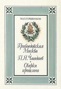 Грибоедовская Москва. П. Я. Чаадаев. Очерки прошлого, Михаил Гершензон