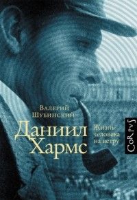 Даниил Хармс: Жизнь человека на ветру, Валерий Шубинский