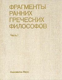 Фрагменты ранних греческих философов. Часть 1. От эпических теокосмогоний до возникновения атомистики, Сборник